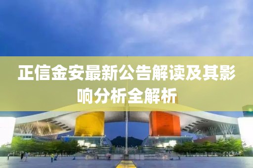 正信金安最新公告解讀及其影響分析全解析