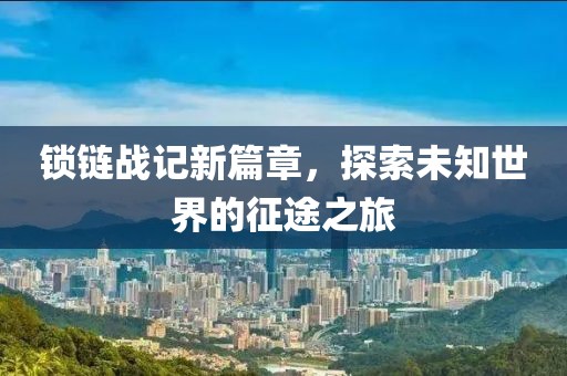 鎖鏈戰(zhàn)記新篇章，探索未知世界的征途之旅