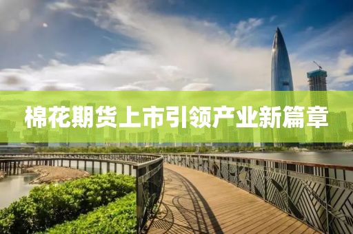 棉花期貨上市引領(lǐng)產(chǎn)業(yè)新篇章