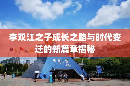李雙江之子成長(zhǎng)之路與時(shí)代變遷的新篇章揭秘
