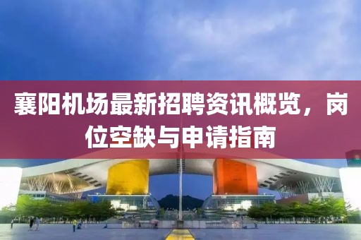 襄陽(yáng)機(jī)場(chǎng)最新招聘資訊概覽，崗位空缺與申請(qǐng)指南