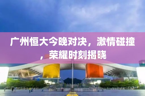 廣州恒大今晚對(duì)決，激情碰撞，榮耀時(shí)刻揭曉