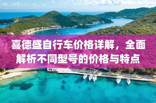 喜德盛自行車價(jià)格詳解，全面解析不同型號(hào)的價(jià)格與特點(diǎn)