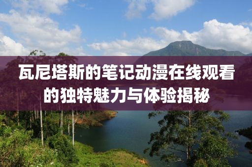 瓦尼塔斯的筆記動漫在線觀看的獨特魅力與體驗揭秘
