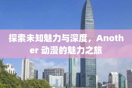 探索未知魅力與深度，Another 動漫的魅力之旅