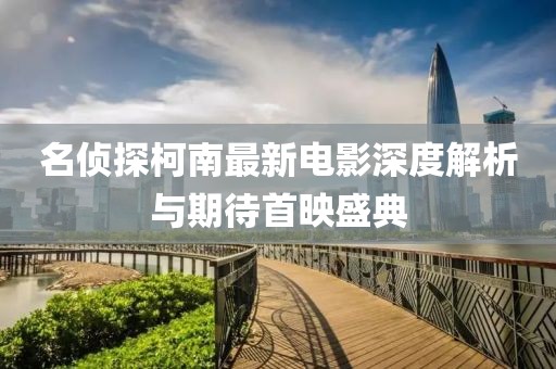 名偵探柯南最新電影深度解析與期待首映盛典