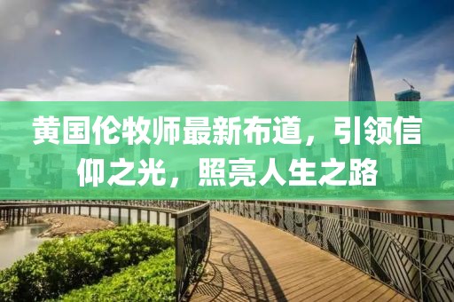 黃國倫牧師最新布道，引領信仰之光，照亮人生之路
