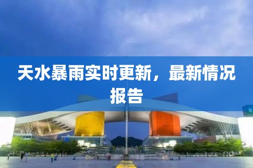天水暴雨實(shí)時(shí)更新，最新情況報(bào)告