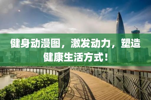 健身動(dòng)漫圖，激發(fā)動(dòng)力，塑造健康生活方式！