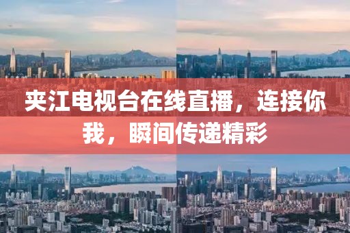 夾江電視臺在線直播，連接你我，瞬間傳遞精彩