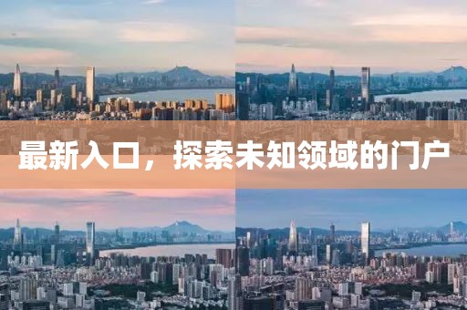 最新入口，探索未知領(lǐng)域的門戶