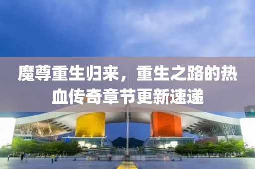 魔尊重生歸來，重生之路的熱血傳奇章節(jié)更新速遞