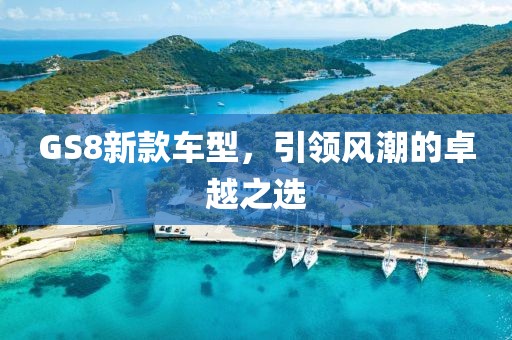 GS8新款車型，引領(lǐng)風(fēng)潮的卓越之選