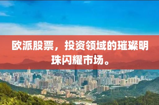 歐派股票，投資領(lǐng)域的璀璨明珠閃耀市場(chǎng)。