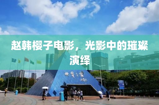 趙韓櫻子電影，光影中的璀璨演繹