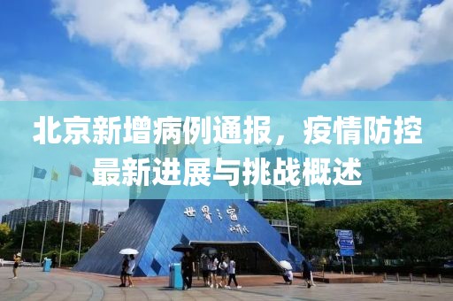 北京新增病例通報(bào)，疫情防控最新進(jìn)展與挑戰(zhàn)概述