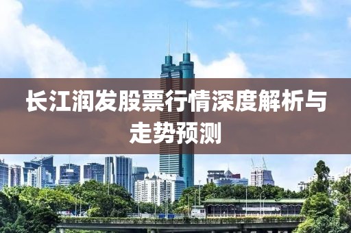 長(zhǎng)江潤(rùn)發(fā)股票行情深度解析與走勢(shì)預(yù)測(cè)