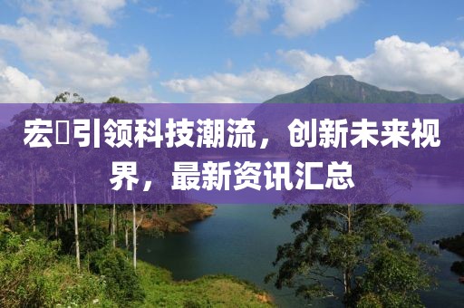 宏碁引領(lǐng)科技潮流，創(chuàng)新未來(lái)視界，最新資訊匯總