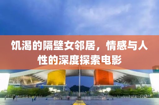 饑渴的隔壁女鄰居，情感與人性的深度探索電影