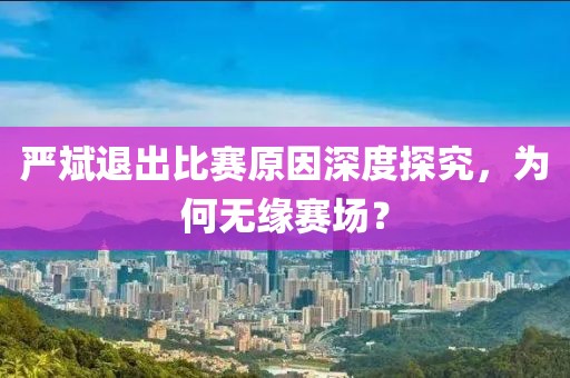 嚴(yán)斌退出比賽原因深度探究，為何無緣賽場？