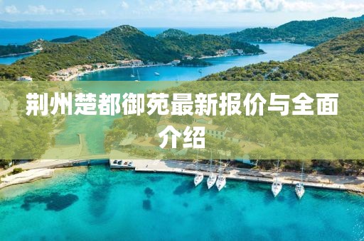 荊州楚都御苑最新報(bào)價(jià)與全面介紹