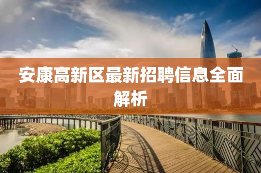 安康高新區(qū)最新招聘信息全面解析