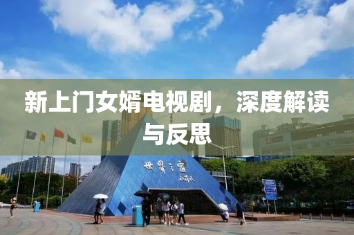 新上門女婿電視劇，深度解讀與反思