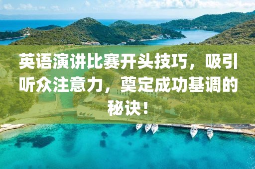 英語(yǔ)演講比賽開頭技巧，吸引聽眾注意力，奠定成功基調(diào)的秘訣！