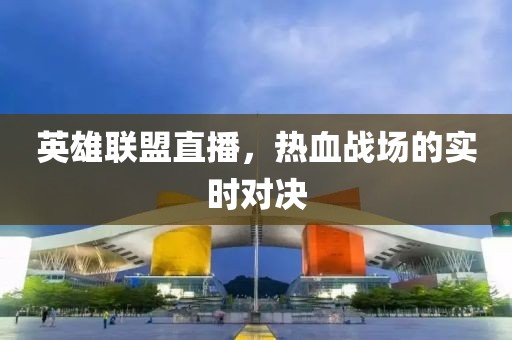 英雄聯(lián)盟直播，熱血戰(zhàn)場的實時對決