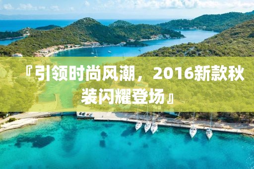『引領(lǐng)時(shí)尚風(fēng)潮，2016新款秋裝閃耀登場(chǎng)』