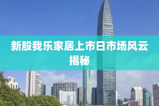 新股我樂(lè)家居上市日市場(chǎng)風(fēng)云揭秘