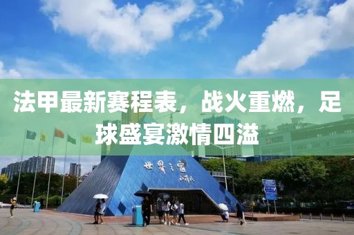法甲最新賽程表，戰(zhàn)火重燃，足球盛宴激情四溢