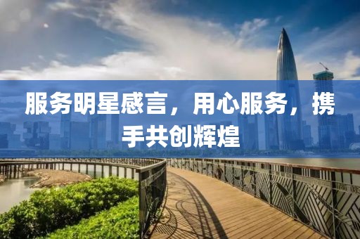 服務(wù)明星感言，用心服務(wù)，攜手共創(chuàng)輝煌