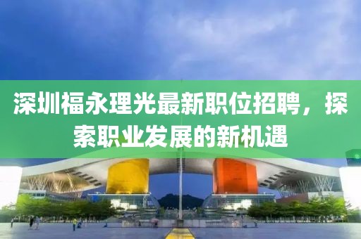 深圳福永理光最新職位招聘，探索職業(yè)發(fā)展的新機(jī)遇
