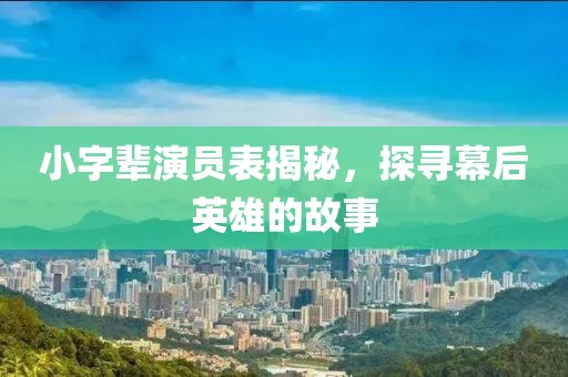 小字輩演員表揭秘，探尋幕后英雄的故事