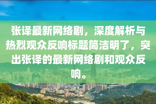 張譯最新網(wǎng)絡(luò)劇，深度解析與熱烈觀眾反響標(biāo)題簡潔明了，突出張譯的最新網(wǎng)絡(luò)劇和觀眾反響。