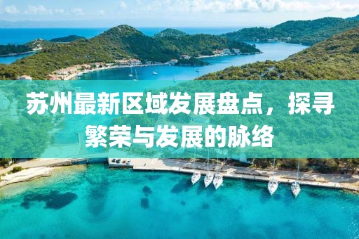 蘇州最新區(qū)域發(fā)展盤點(diǎn)，探尋繁榮與發(fā)展的脈絡(luò)