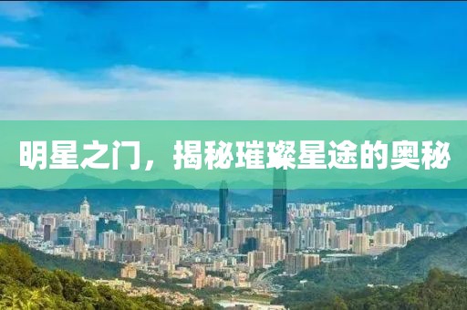 明星之門(mén)，揭秘璀璨星途的奧秘