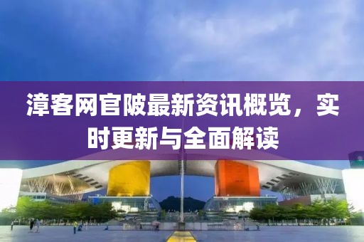 漳客網官陂最新資訊概覽，實時更新與全面解讀