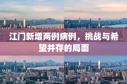 江門新增兩例病例，挑戰(zhàn)與希望并存的局面
