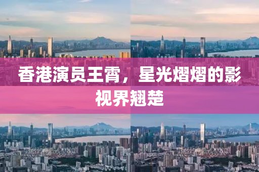 香港演員王霄，星光熠熠的影視界翹楚