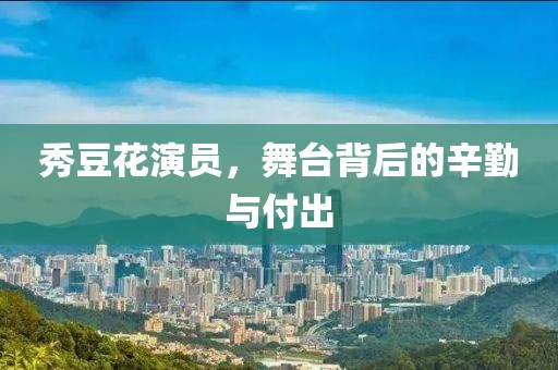 秀豆花演員，舞臺(tái)背后的辛勤與付出