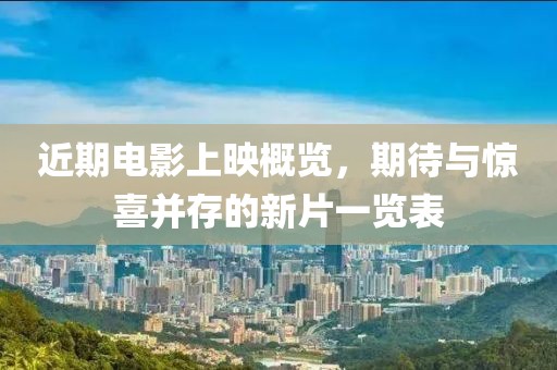 近期電影上映概覽，期待與驚喜并存的新片一覽表