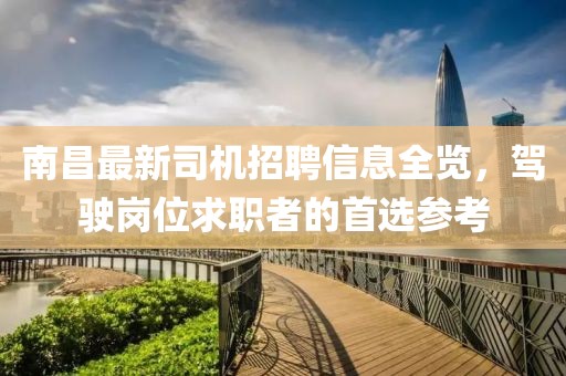 南昌最新司機(jī)招聘信息全覽，駕駛崗位求職者的首選參考