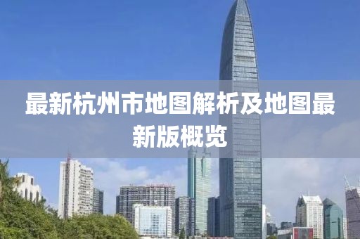 最新杭州市地圖解析及地圖最新版概覽