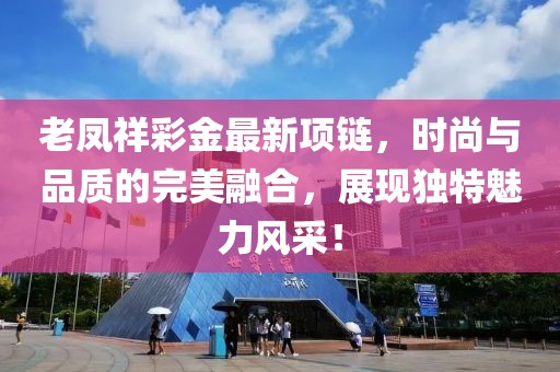 老鳳祥彩金最新項(xiàng)鏈，時(shí)尚與品質(zhì)的完美融合，展現(xiàn)獨(dú)特魅力風(fēng)采！