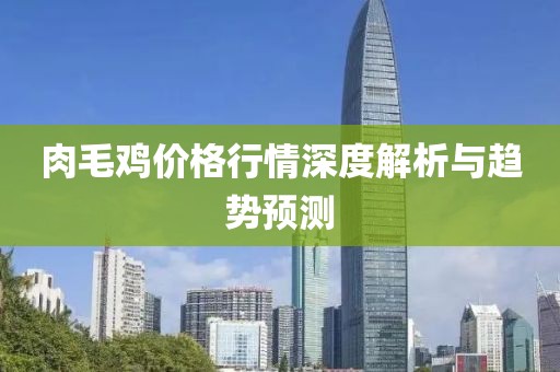 肉毛雞價格行情深度解析與趨勢預測