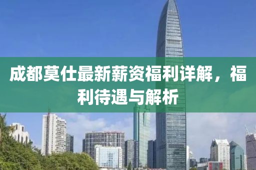 成都莫仕最新薪資福利詳解，福利待遇與解析