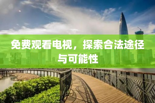 免費(fèi)觀看電視，探索合法途徑與可能性