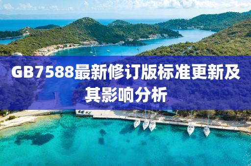 GB7588最新修訂版標(biāo)準(zhǔn)更新及其影響分析